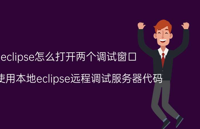 eclipse怎么打开两个调试窗口 如何使用本地eclipse远程调试服务器代码？